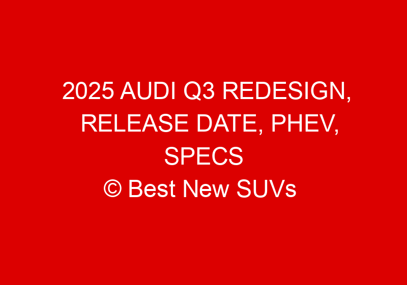 2025 Audi Q3 Redesign, Release Date, PHEV, Specs