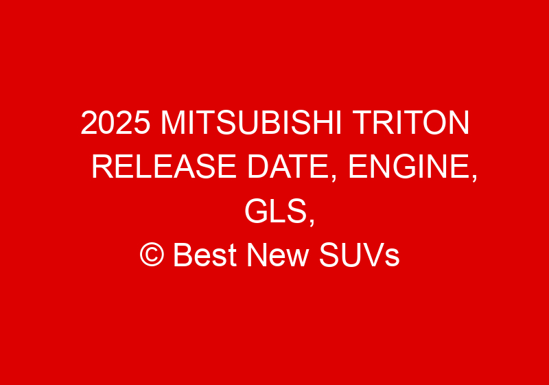 2025 Mitsubishi Triton Release Date, Engine, GLS, And Specs